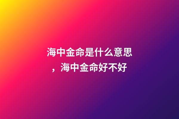 海中金命是什么意思，海中金命好不好
